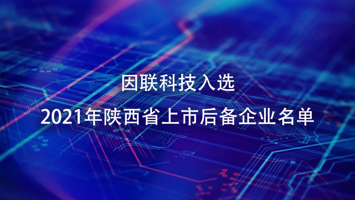 喜訊！因聯(lián)科技進入2021年陜西省上市后備企業(yè)名單